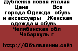 Дубленка новая италия › Цена ­ 15 000 - Все города Одежда, обувь и аксессуары » Женская одежда и обувь   . Челябинская обл.,Чебаркуль г.